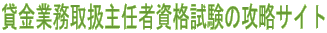 貸金業務取扱主任者資格試験の攻略サイト 
